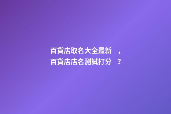 百貨店取名大全最新，百貨店店名測試打分？